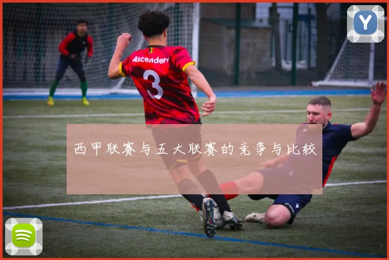 西甲联赛与五大联赛的竞争与比较