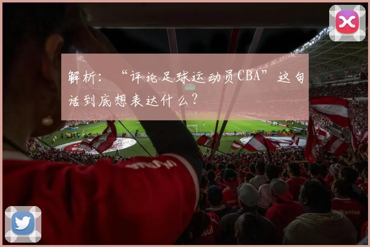 解析：“评论足球运动员CBA”这句话到底想表达什么？