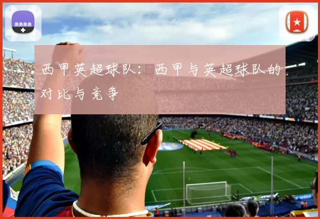 西甲英超球队：西甲与英超球队的对比与竞争