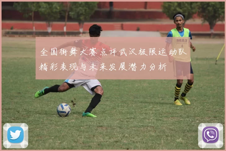 全国街舞大赛点评武汉极限运动队精彩表现与未来发展潜力分析