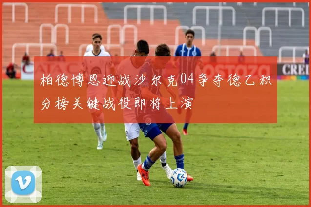 柏德博恩迎战沙尔克04争夺德乙积分榜关键战役即将上演