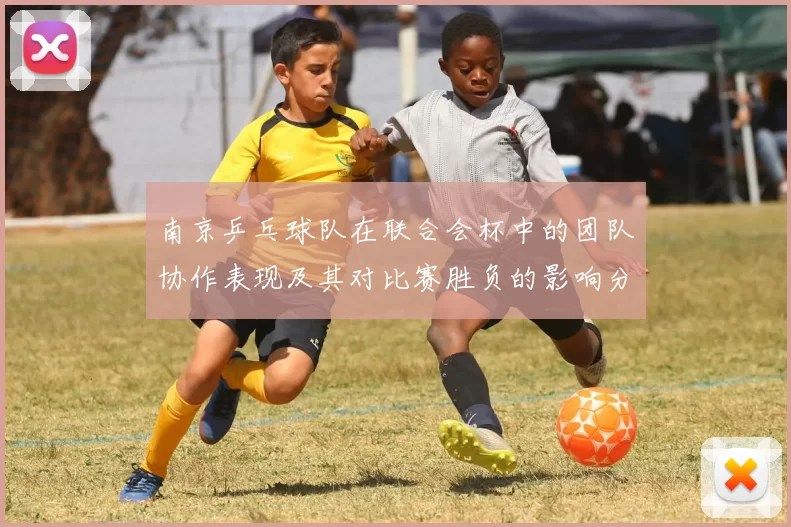 南京乒乓球队在联合会杯中的团队协作表现及其对比赛胜负的影响分析