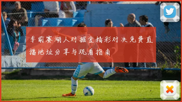 季前赛湖人对掘金精彩对决免费直播地址分享与观看指南