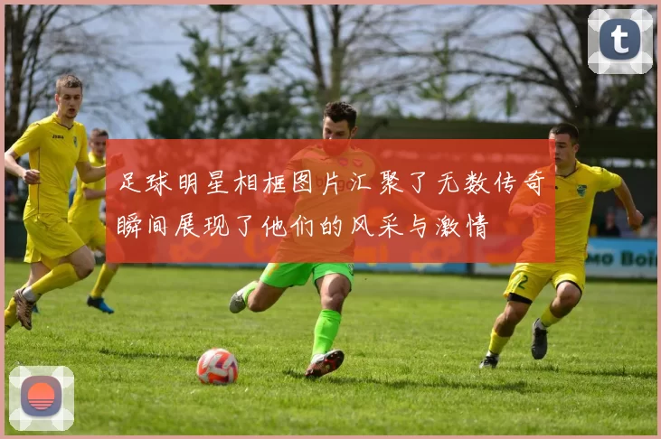 足球明星相框图片汇聚了无数传奇瞬间展现了他们的风采与激情