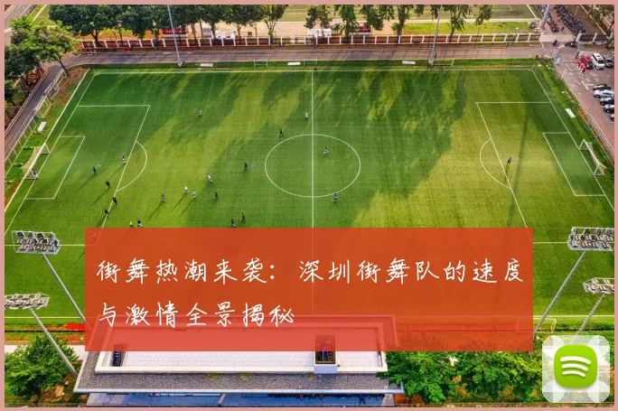 街舞热潮来袭：深圳街舞队的速度与激情全景揭秘