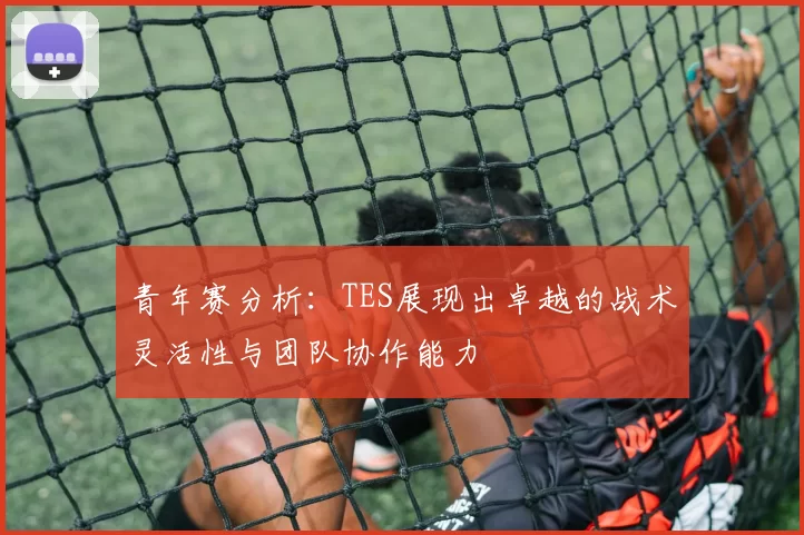 青年赛分析：TES展现出卓越的战术灵活性与团队协作能力