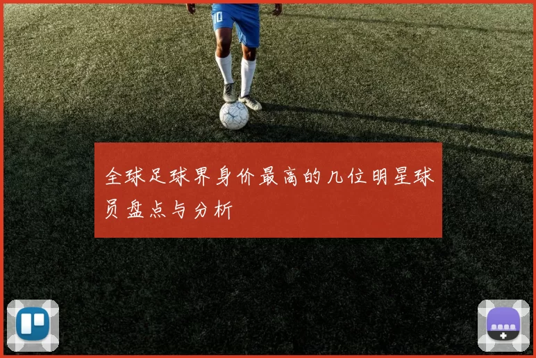全球足球界身价最高的几位明星球员盘点与分析