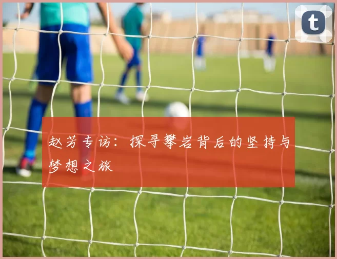 赵芳专访：探寻攀岩背后的坚持与梦想之旅
