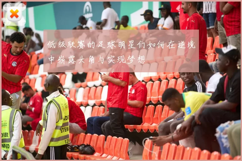 低级联赛的足球明星们如何在逆境中崭露头角与实现梦想