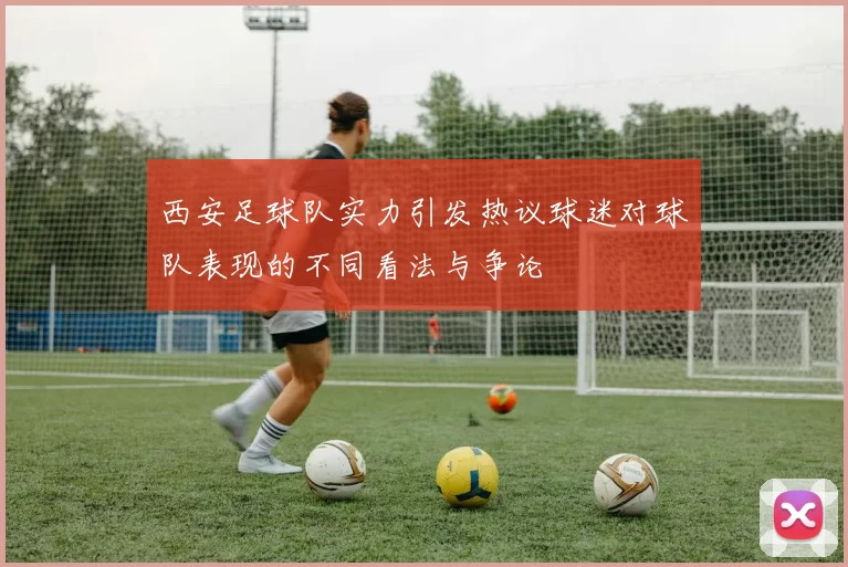 西安足球队实力引发热议球迷对球队表现的不同看法与争论