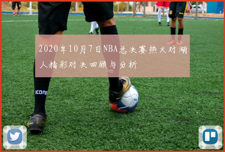 2020年10月7日NBA总决赛热火对湖人精彩对决回顾与分析