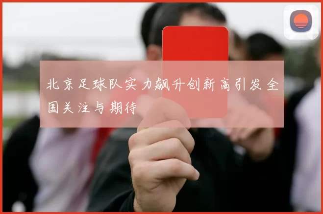 北京足球队实力飙升创新高引发全国关注与期待