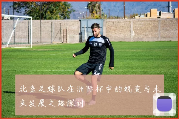 北京足球队在洲际杯中的蜕变与未来发展之路探讨