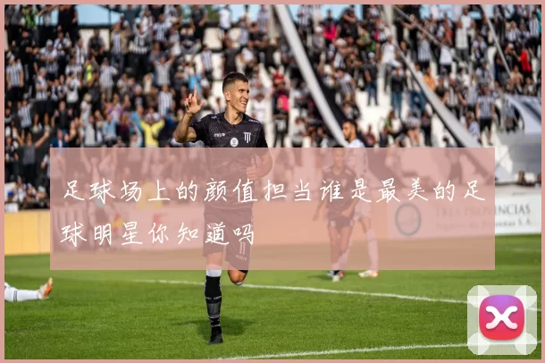 足球场上的颜值担当谁是最美的足球明星你知道吗