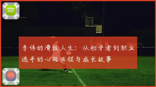 李伟的滑板人生：从初学者到职业选手的心路历程与成长故事