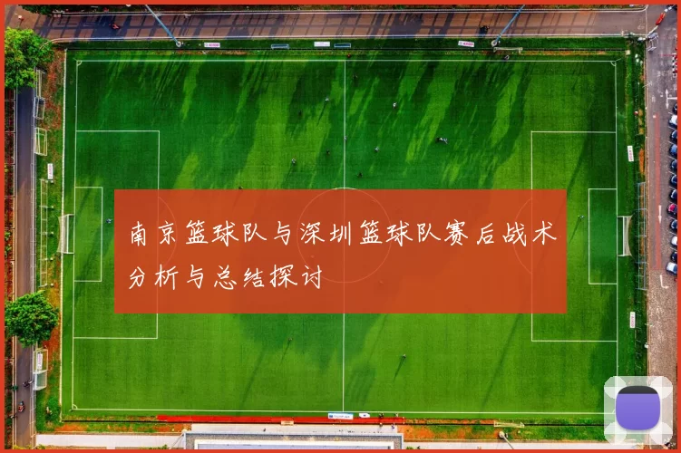 南京篮球队与深圳篮球队赛后战术分析与总结探讨