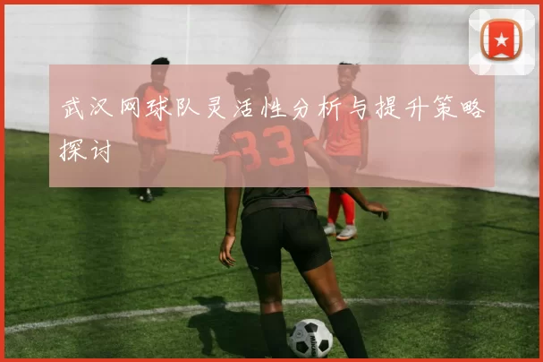 武汉网球队灵活性分析与提升策略探讨