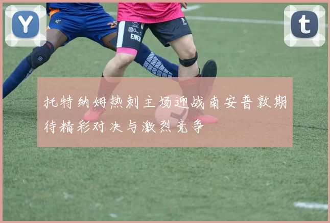 托特纳姆热刺主场迎战南安普敦期待精彩对决与激烈竞争