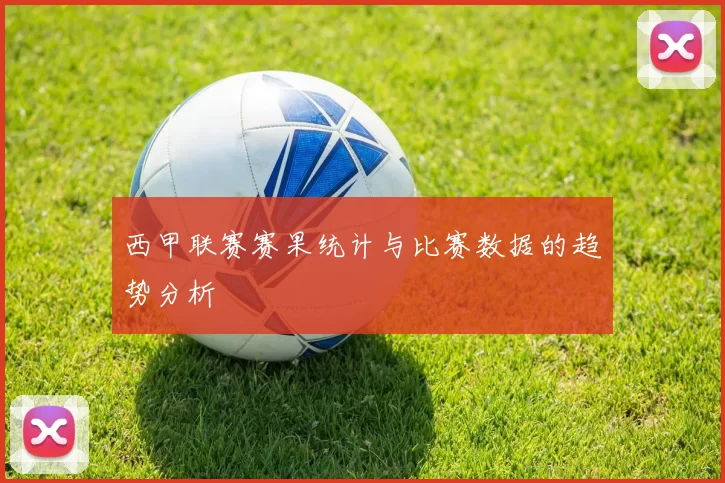 西甲联赛赛果统计与比赛数据的趋势分析