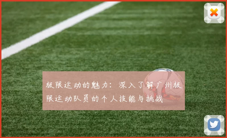 极限运动的魅力：深入了解广州极限运动队员的个人技能与挑战