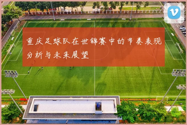 重庆足球队在世锦赛中的节奏表现分析与未来展望