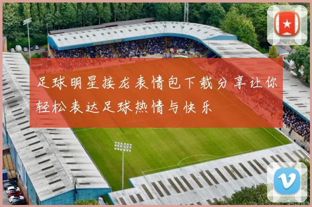 足球明星接龙表情包下载分享让你轻松表达足球热情与快乐
