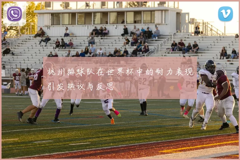 杭州排球队在世界杯中的耐力表现引发热议与反思