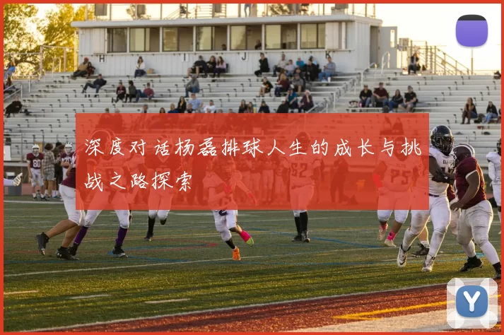 深度对话杨磊排球人生的成长与挑战之路探索