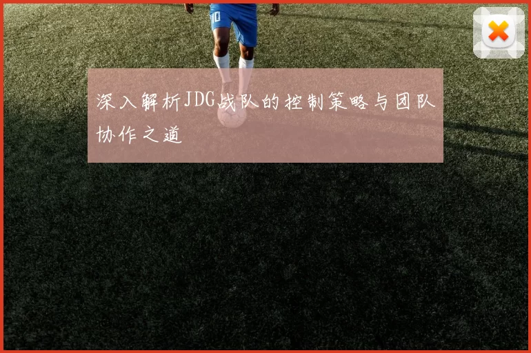 深入解析JDG战队的控制策略与团队协作之道