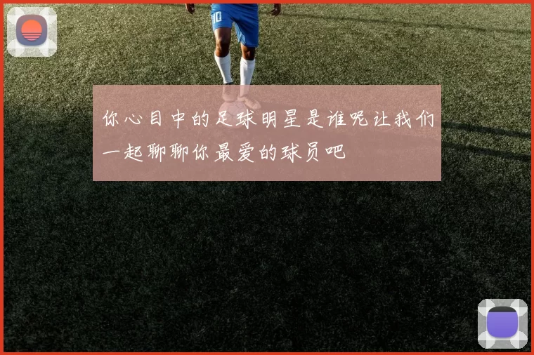 你心目中的足球明星是谁呢让我们一起聊聊你最爱的球员吧