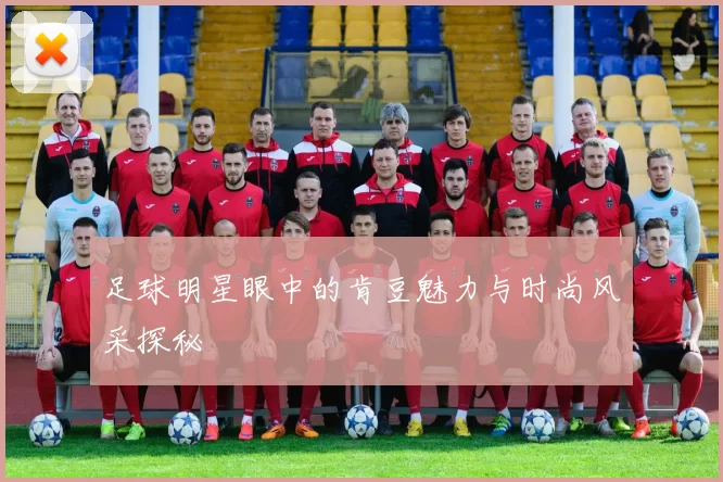 足球明星眼中的肯豆魅力与时尚风采探秘