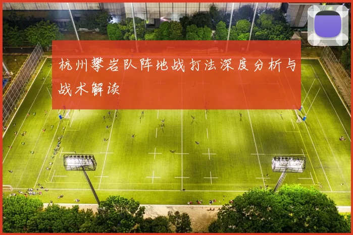 杭州攀岩队阵地战打法深度分析与战术解读