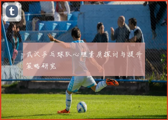 武汉乒乓球队心理素质探讨与提升策略研究