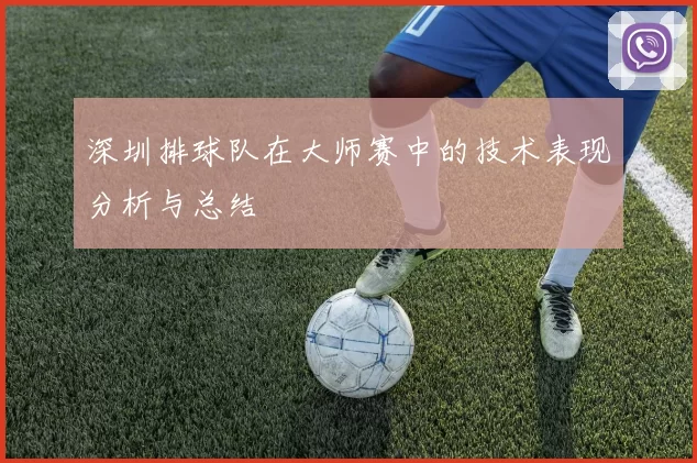 深圳排球队在大师赛中的技术表现分析与总结