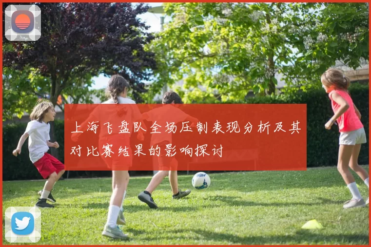 上海飞盘队全场压制表现分析及其对比赛结果的影响探讨