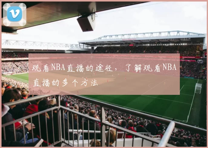 观看NBA直播的途径，了解观看NBA直播的多个方法