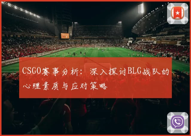 CSGO赛事分析：深入探讨BLG战队的心理素质与应对策略