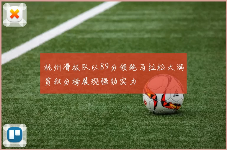 杭州滑板队以89分领跑马拉松大满贯积分榜展现强劲实力