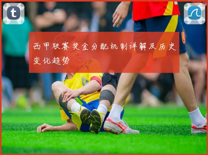 西甲联赛奖金分配机制详解及历史变化趋势