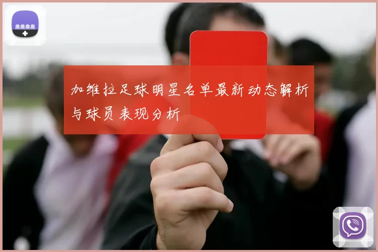 加维拉足球明星名单最新动态解析与球员表现分析