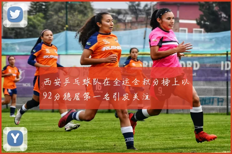 西安乒乓球队在全运会积分榜上以92分稳居第一名引发关注