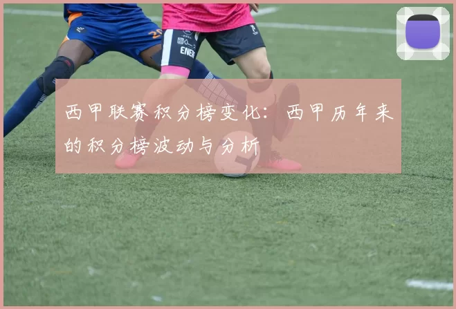 西甲联赛积分榜变化：西甲历年来的积分榜波动与分析