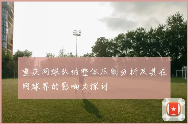 重庆网球队的整体压制分析及其在网球界的影响力探讨