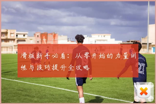 滑板新手必看：从零开始的力量训练与技巧提升全攻略