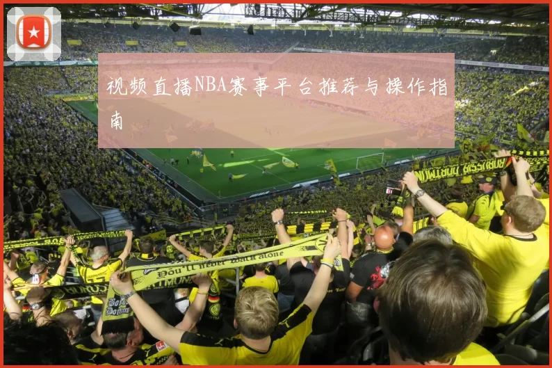 视频直播NBA赛事平台推荐与操作指南
