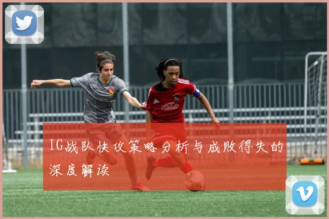 IG战队快攻策略分析与成败得失的深度解读
