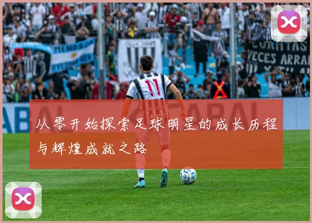 从零开始探索足球明星的成长历程与辉煌成就之路