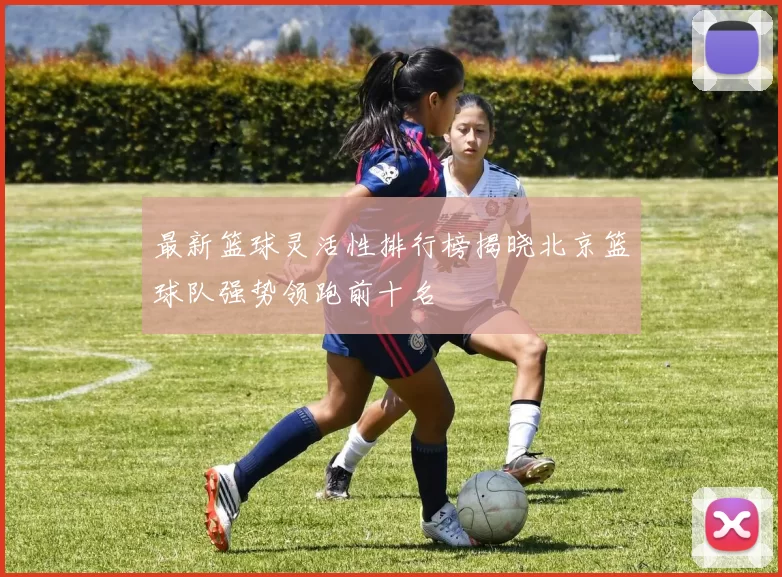 最新篮球灵活性排行榜揭晓北京篮球队强势领跑前十名