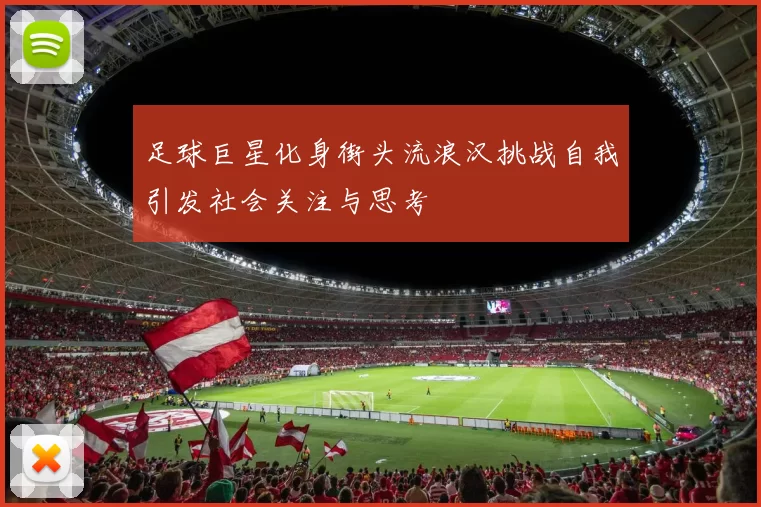 足球巨星化身街头流浪汉挑战自我引发社会关注与思考
