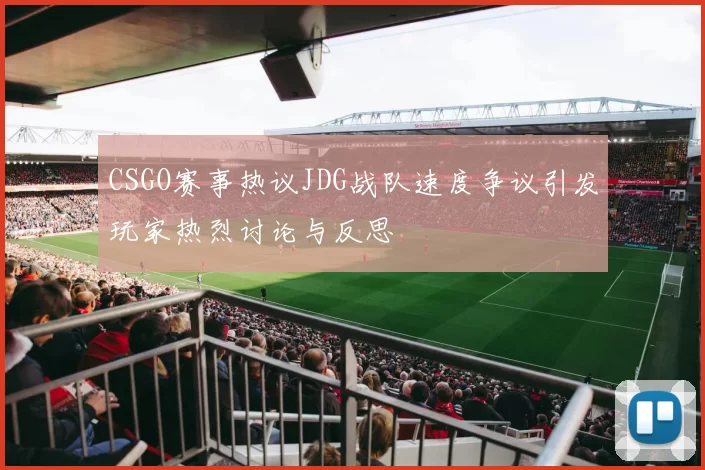 CSGO赛事热议JDG战队速度争议引发玩家热烈讨论与反思